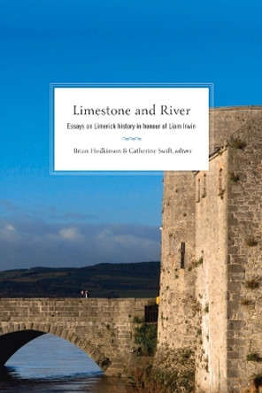 Limestone and River: Essays on Limerick History in Honour of Liam Irwin Brian Hodkinson 9781846829840