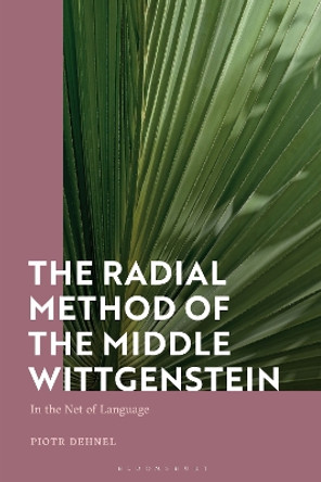 The Radial Method of the Middle Wittgenstein: In the Net of Language Piotr Dehnel 9781350257375