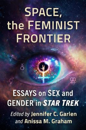 Space, the Feminist Frontier: Essays on Sex and Gender in Star Trek Jennifer C. Garlen 9781476693347