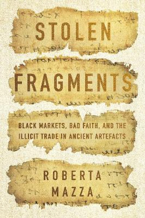 Stolen Fragments: Black Markets, Bad Faith, and the Illicit Trade in Ancient Artefacts Roberta Mazza 9781503632509