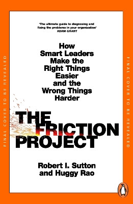 The Friction Project: How Smart Leaders Make the Right Things Easier and the Wrong Things Harder Robert I. Sutton 9780241594865