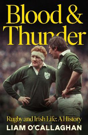 Blood And Thunder: Rugby and Irish Life: A History Liam O’Callaghan 9781844886616