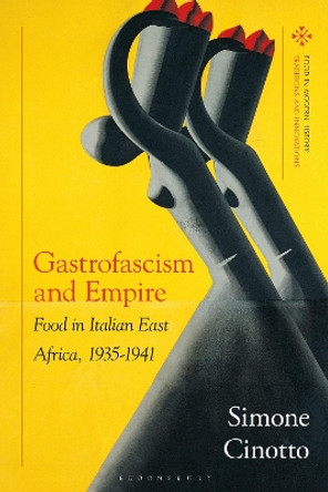 Gastrofascism and Empire: Food in Italian East Africa, 1935-1941 Simone Cinotto 9781350436831