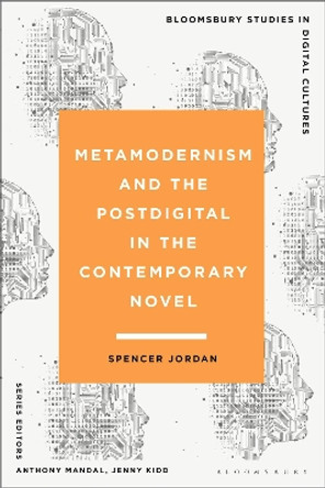 Metamodernism and the Postdigital in the Contemporary Novel Spencer Jordan 9781350281028