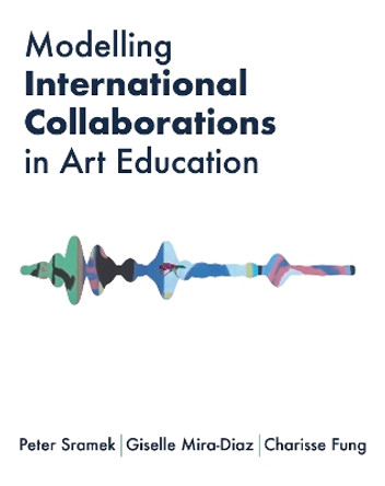 Modelling International Collaborations in Art Education Peter Sramek 9781835950678