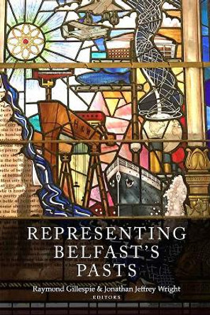 Representing Belfast's pasts Raymond Gillespie 9781846828683