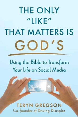 The Only Like That Matters Is God's: Using the Bible to Transform Your Life on Social Media Teryn Gregson 9781680999143