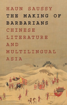 The Making of Barbarians: Chinese Literature and Multilingual Asia Haun Saussy 9780691231983