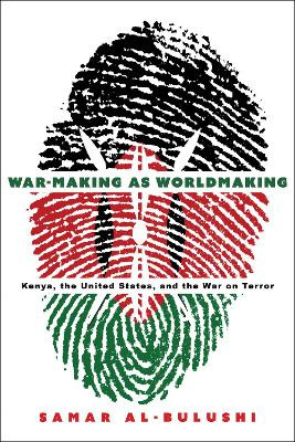 War-Making as Worldmaking: Kenya, the United States, and the War on Terror Samar Al-Bulushi 9781503640917