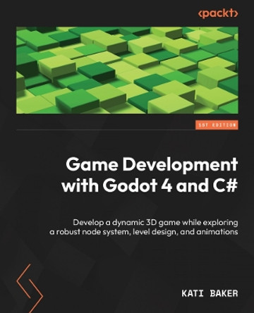 Game Development with Godot 4 and C#: Develop a dynamic 3D game while exploring a robust node system, level design, and animations Kati Baker 9781805124139