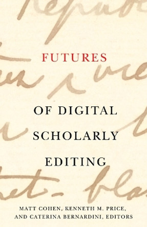 Futures of Digital Scholarly Editing Matt Cohen 9781517916671