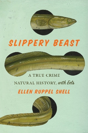 Slippery Beast: A True Crime Natural History, with Eels Ellen Ruppel Shell 9781419765858