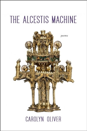 The Alcestis Machine: Poems Carolyn Oliver 9781946724809