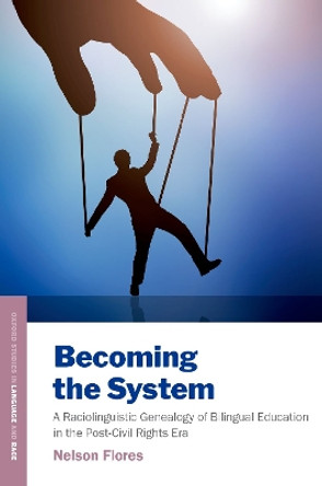 Becoming the System: A Raciolinguistic Genealogy of Bilingual Education in the Post-Civil Rights Era Nelson Flores 9780197516829