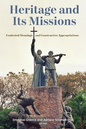Heritage and Its Missions: Contested Meanings and Constructive Appropriations Cristóbal Gnecco 9781531509330