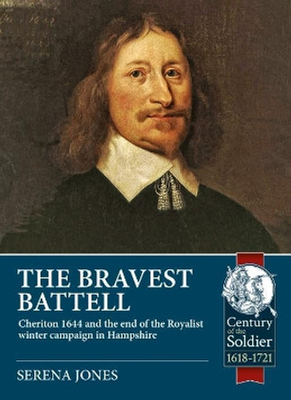 The Bravest Battell: Cheriton 1644 and the End of the Royalist Winter Campaign in Hampshire Serena Jones 9781912390977