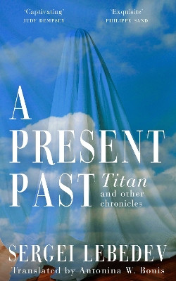 A Present Past: Titan and Other Chronicles Sergei Lebedev 9781035904129