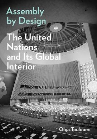 Assembly by Design: The United Nations and Its Global Interior Olga Touloumi 9781517913335