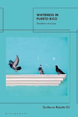 Whiteness In Puerto Rico: Translation at a Loss Guillermo Rebollo Gil 9780755635542