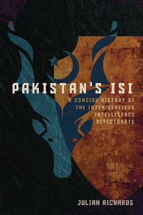 Pakistan's ISI: A Concise History of the Inter-Services Intelligence Directorate Julian Richards 9781647124670