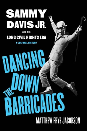 Dancing Down the Barricades: Sammy Davis Jr. and the Long Civil Rights Era Matthew Frye Jacobson 9780520409668