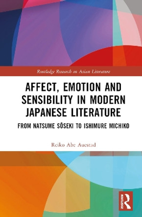 Affect, Emotion and Sensibility in Modern Japanese Literature: From Natsume Sôseki to Ishimure Michiko Reiko Abe Auestad 9781032539102