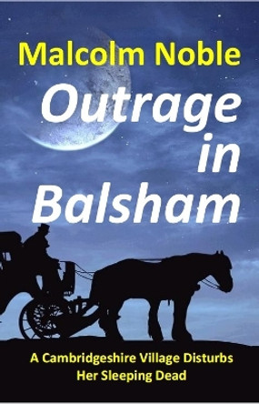 Outrage in Balsham: A Cambridgeshire Village Disturbs Her Sleeping Dead Malcolm Noble 9780993270031