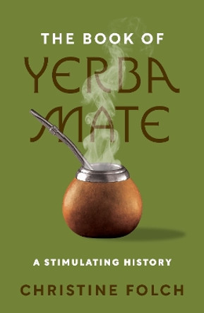 The Book of Yerba Mate: A Stimulating History Professor Christine Folch 9780691246390
