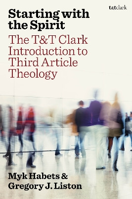 Starting with the Spirit: The T&T Clark Introduction to Third Article Theology Rev Dr Myk Habets 9780567708618