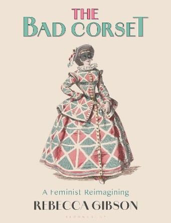 The Bad Corset: A Feminist Reimagining Rebecca Gibson 9781350295193