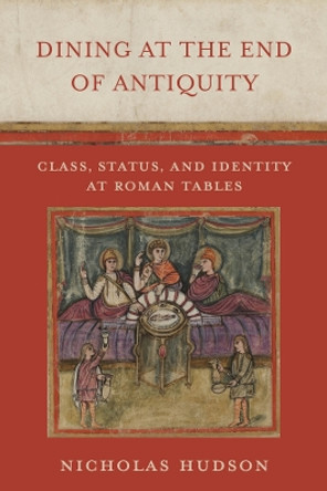 Dining at the End of Antiquity: Class, Status, and Identity at Roman Tables Nicholas Hudson 9780520391451