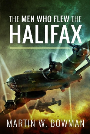 The Men Who Flew the Halifax Martin W Bowman 9781399021692