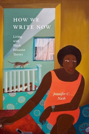 How We Write Now: Living with Black Feminist Theory Jennifer C. Nash 9781478026235