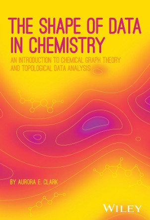 The Shape of Data in Chemistry: An Introduction to Graphs and Topological Data Analysis Aurora Clark 9781119794158