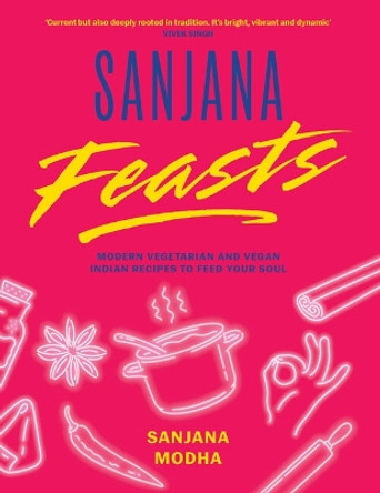 Sanjana Feasts: Modern vegetarian and vegan Indian recipes to feed your soul Sanjana Modha 9781800182967