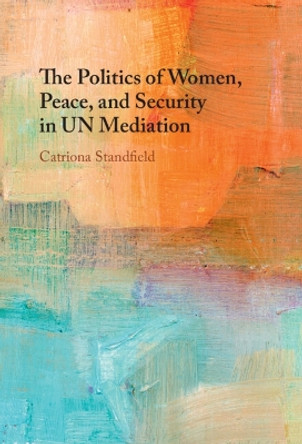 The Politics of Women, Peace, and Security in UN Mediation Catriona Standfield 9781009512268