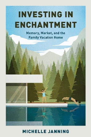 Investing in Enchantment: Memory, Market, and the Family Vacation Home Michelle Janning 9781538182680