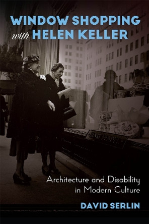 Window Shopping with Helen Keller: Architecture and Disability in Modern Culture David Serlin 9780226748979