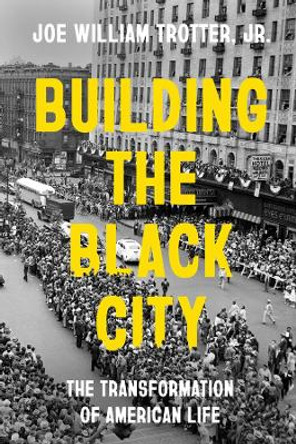 Building the Black City: The Transformation of American Life Joe William Trotter, Jr. 9780520344419