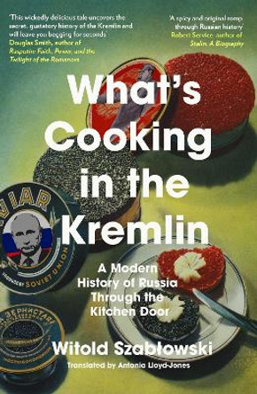 What's Cooking in the Kremlin: A Modern History of Russia Through the Kitchen Door Witold Szablowski 9781837730209