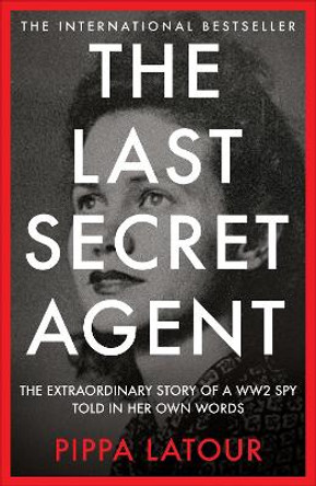 The Last Secret Agent: The Untold Story of One of Britain’s Last WW2 Spies – In Her Own Words Pippa Latour 9781800962774