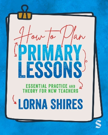 How to Plan Primary Lessons: Essential Practice and Theory for New Teachers Lorna Shires 9781529626612