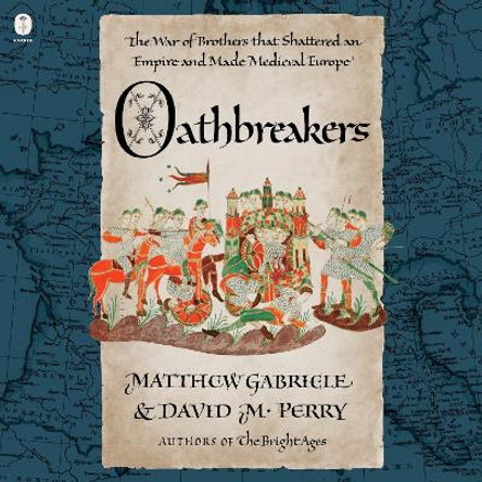 Oathbreakers: The War of Brothers That Shattered an Empire and Made Medieval Europe Matthew Gabriele 9780063336704