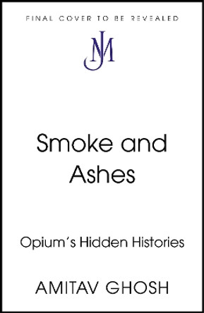 Smoke And Ashes: Opium's Hidden Histories Amitav Ghosh 9781529349269