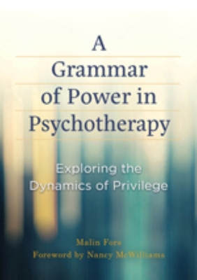 A Grammar of Power in Psychotherapy: Exploring the Dynamics of Privilege Malin Fors 9781433845314