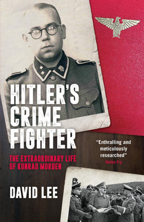 Hitler's Crime Fighter: The Extraordinary Life of Konrad Morgen David Lee 9781785908668