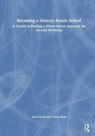 Becoming a Sensory Aware School: A Toolkit to Develop a Whole School Approach for Sensory Wellbeing Alice Hoyle 9781032529073