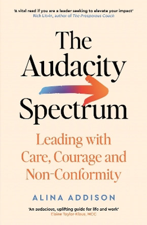 The Audacity Spectrum: Leading with Care, Courage and Non-Conformity Alina Addison 9781800815179