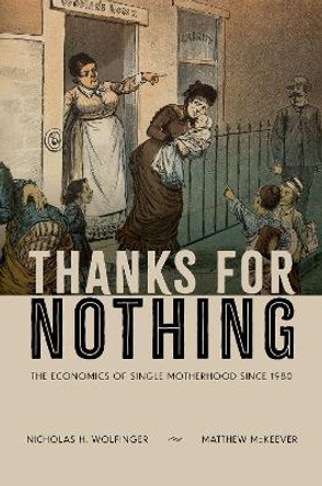 Thanks for Nothing: The Economics of Single Motherhood since 1980 Nicholas H. Wolfinger 9780199324323