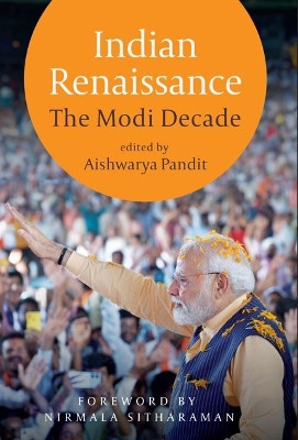 Indian Renaissance: The Modi Decade Aishwarya Pandit 9789360454968
